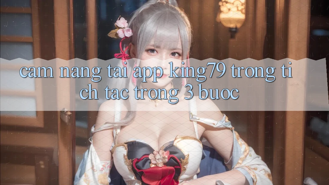 Cẩm nang Tải App King79 Trong tích tắc Trong 3 Bước Cẩm nang Tải App King79 Trong tích tắc Trong 3 Bước