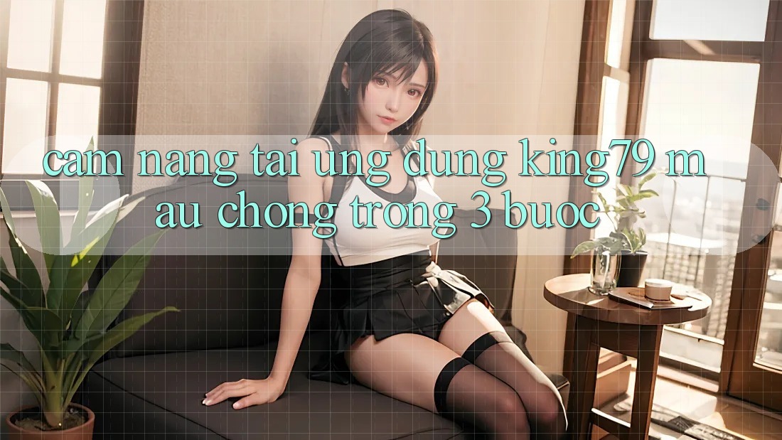 Cẩm nang Tải Ứng dụng King79 Mau Chóng Trong 3 Bước