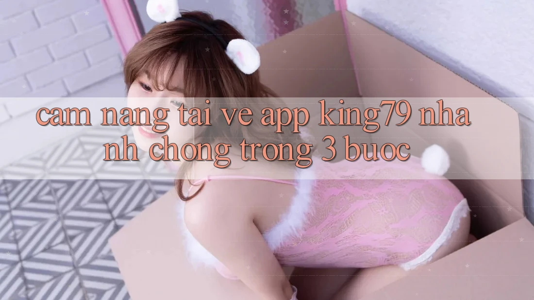 Cẩm nang Tải về App King79 Nhanh Chóng Trong 3 Bước Cẩm nang Tải về App King79 Nhanh Chóng Trong 3 Bước