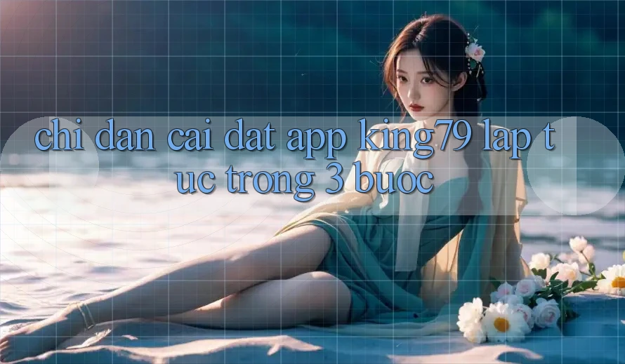 Chỉ dẫn Cài đặt App King79 Lập tức Trong 3 Bước Chỉ dẫn Cài đặt App King79 Lập tức Trong 3 Bước