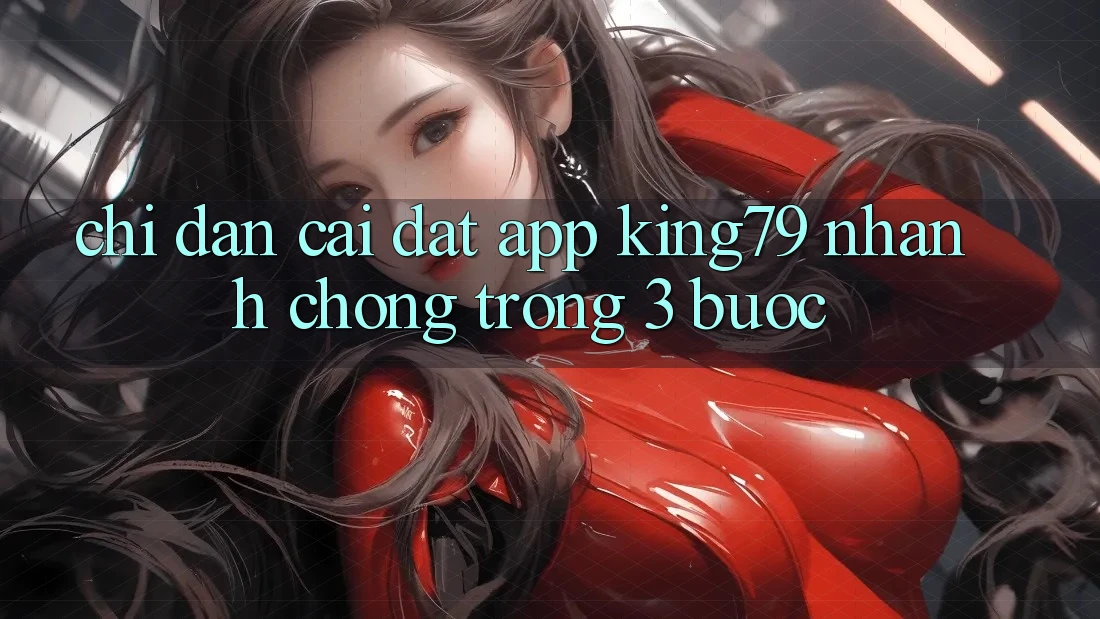 Chỉ dẫn Cài đặt App King79 Nhanh Chóng Trong 3 Bước Chỉ dẫn Cài đặt App King79 Nhanh Chóng Trong 3 Bước
