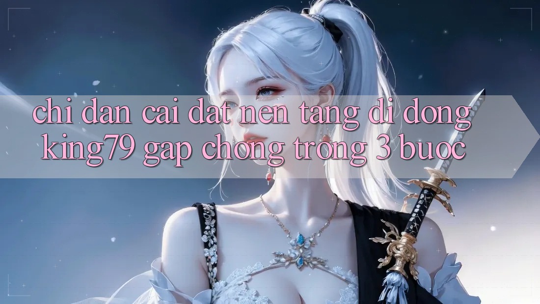 Chỉ dẫn Cài đặt Nền tảng di động King79 Gấp Chóng Trong 3 Bước