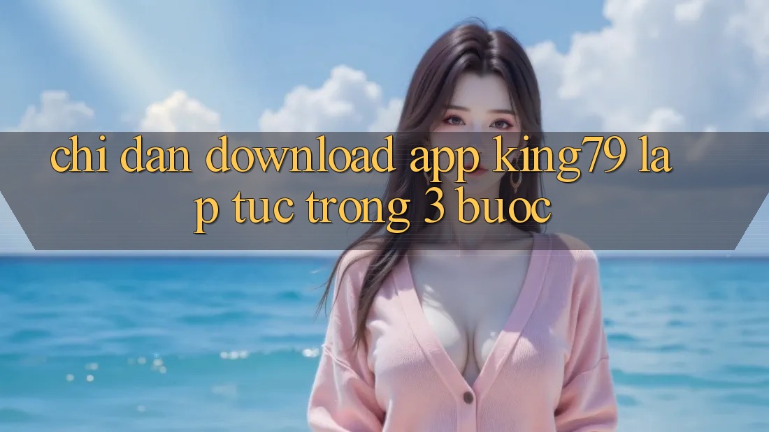 Chỉ dẫn Download App King79 Lập tức Trong 3 Bước Chỉ dẫn Download App King79 Lập tức Trong 3 Bước