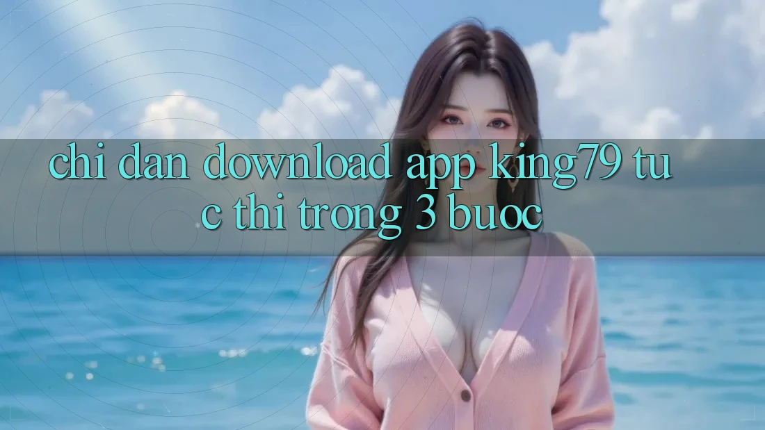 Chỉ dẫn Download App King79 Tức thì Trong 3 Bước Chỉ dẫn Download App King79 Tức thì Trong 3 Bước