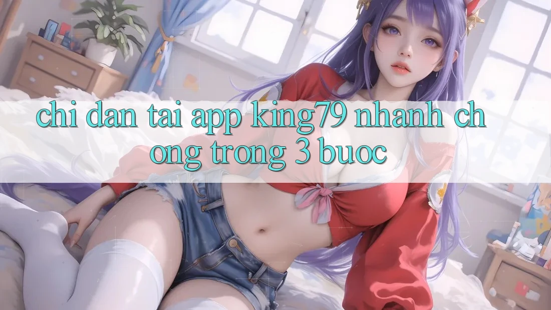 Chỉ dẫn Tải App King79 Nhanh chóng Trong 3 Bước Chỉ dẫn Tải App King79 Nhanh chóng Trong 3 Bước