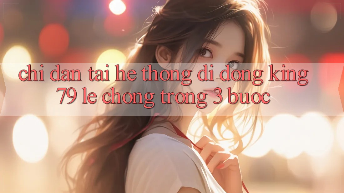Chỉ dẫn Tải Hệ thống di động King79 Lẹ Chóng Trong 3 Bước Chỉ dẫn Tải Hệ thống di động King79 Lẹ Chóng Trong 3 Bước