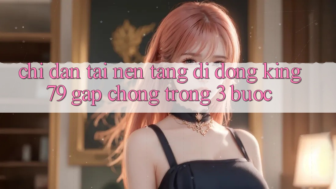 Chỉ dẫn Tải Nền tảng di động King79 Gấp Chóng Trong 3 Bước