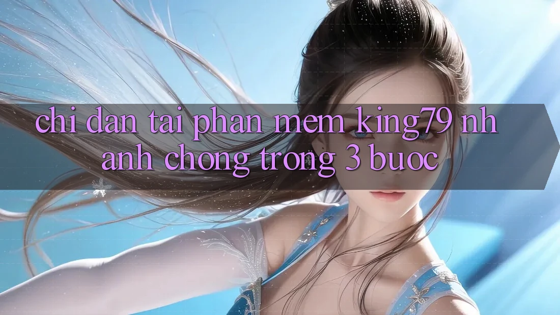 Chỉ dẫn Tải Phần mềm King79 Nhanh chóng Trong 3 Bước Chỉ dẫn Tải Phần mềm King79 Nhanh chóng Trong 3 Bước