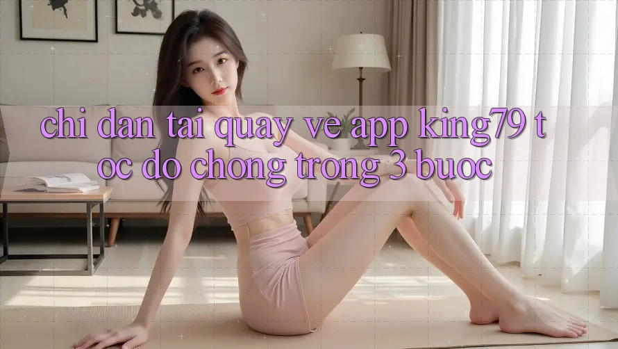 Chỉ dẫn Tải quay về App King79 Tốc độ Chóng Trong 3 Bước