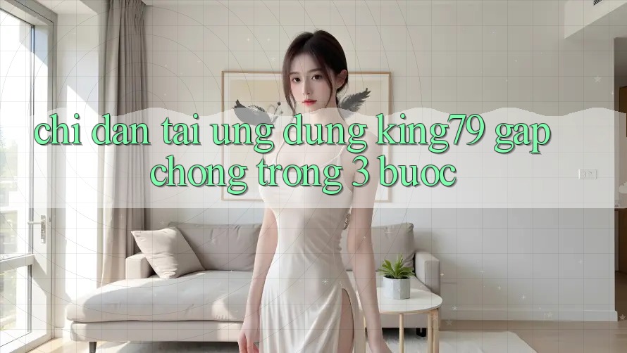 Chỉ dẫn Tải Ứng dụng King79 Gấp Chóng Trong 3 Bước Chỉ dẫn Tải Ứng dụng King79 Gấp Chóng Trong 3 Bước