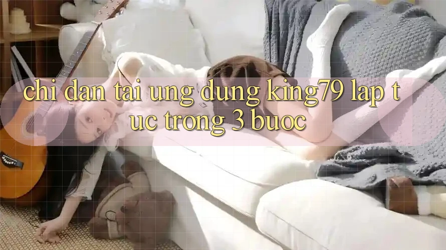 Chỉ dẫn Tải Ứng dụng King79 Lập tức Trong 3 Bước