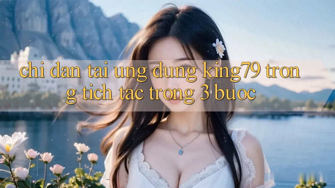 Chỉ dẫn Tải Ứng dụng King79 Trong tích tắc Trong 3 Bước Chỉ dẫn Tải Ứng dụng King79 Trong tích tắc Trong 3 Bước