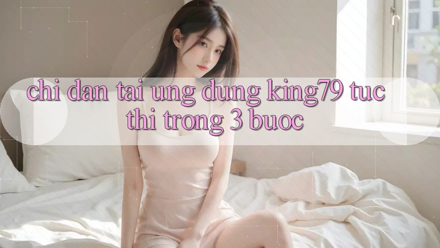 Chỉ dẫn Tải Ứng dụng King79 Tức thì Trong 3 Bước Chỉ dẫn Tải Ứng dụng King79 Tức thì Trong 3 Bước