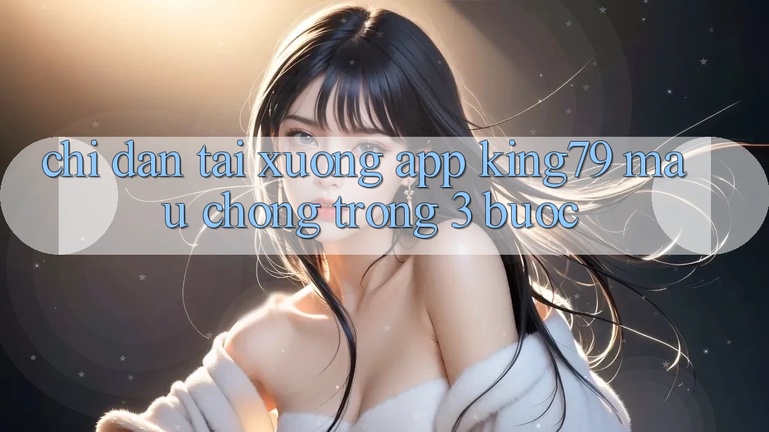 Chỉ dẫn Tải xuống App King79 Mau Chóng Trong 3 Bước