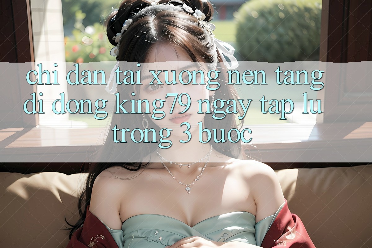 Chỉ dẫn Tải xuống Nền tảng di động King79 Ngay tắp lự Trong 3 Bước Chỉ dẫn Tải xuống Nền tảng di động King79 Ngay tắp lự Trong 3 Bước