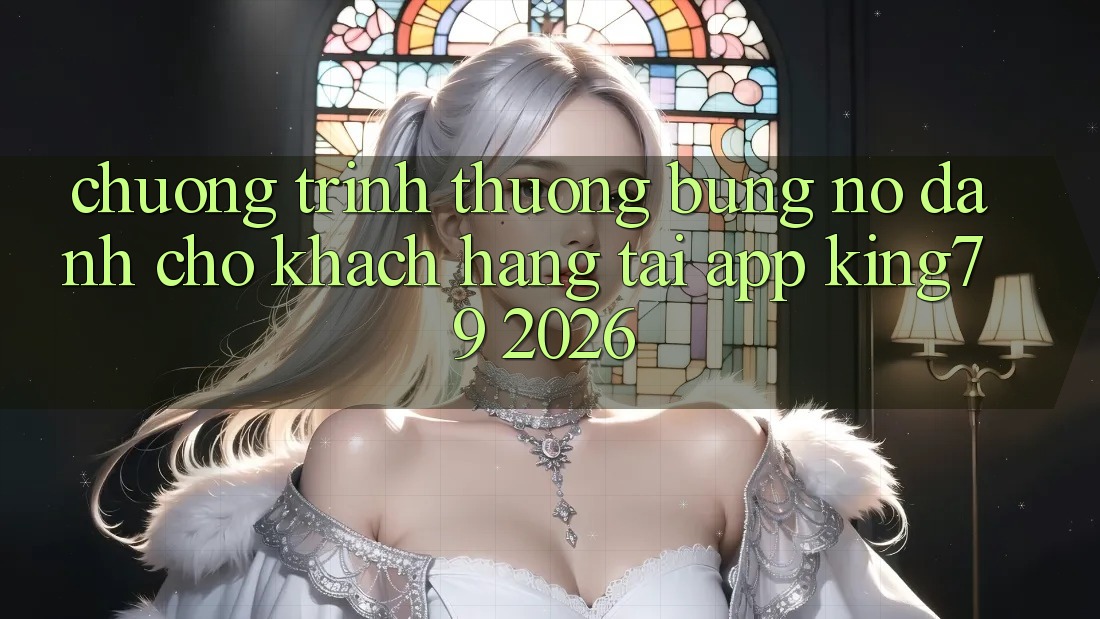 Chương trình thưởng Bùng Nổ Dành Cho Khách hàng Tải App King79 2026