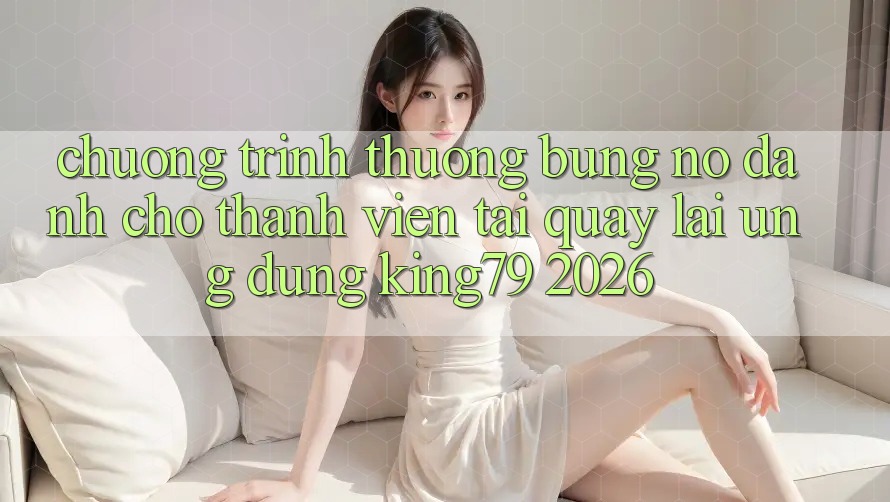 Chương trình thưởng Bùng Nổ Dành Cho Thành Viên Tải quay lại Ứng dụng King79 2026 Chương trình thưởng Bùng Nổ Dành Cho Thành Viên Tải quay lại Ứng dụng King79 2026