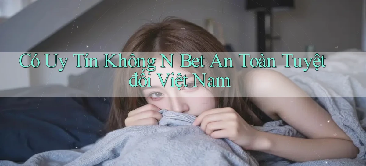 có uy tín không n bet an toàn tuyệt đối việt nam
