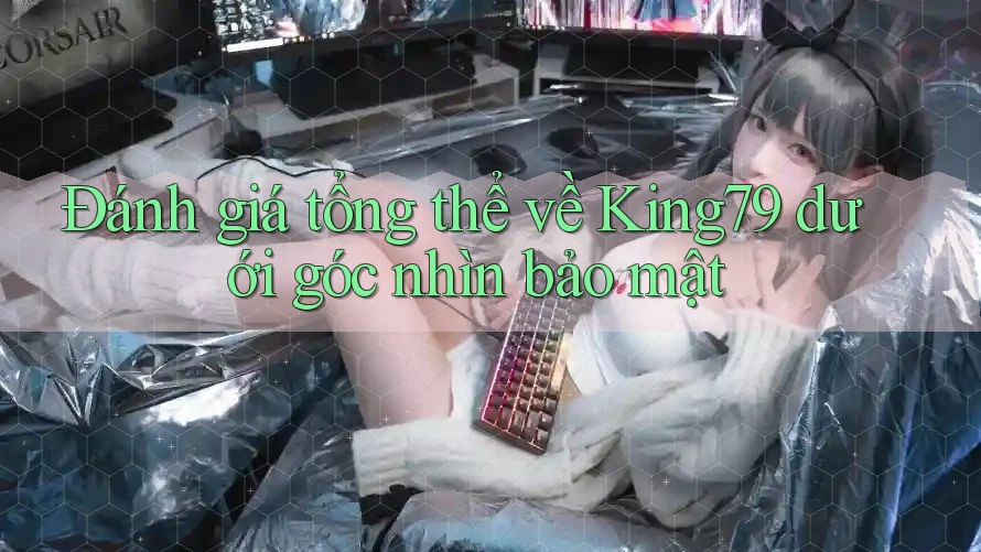 Đánh giá tổng thể về King79 dưới góc nhìn bảo mật Đánh giá tổng thể về King79 dưới góc nhìn bảo mật