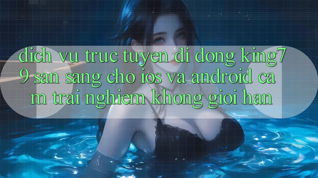 Dịch vụ trực tuyến di động King79 Sẵn Sàng Cho iOS và Android - Cảm trải nghiệm Không Giới Hạn Dịch vụ trực tuyến di động King79 Sẵn Sàng Cho iOS và Android - Cảm trải nghiệm Không Giới Hạn