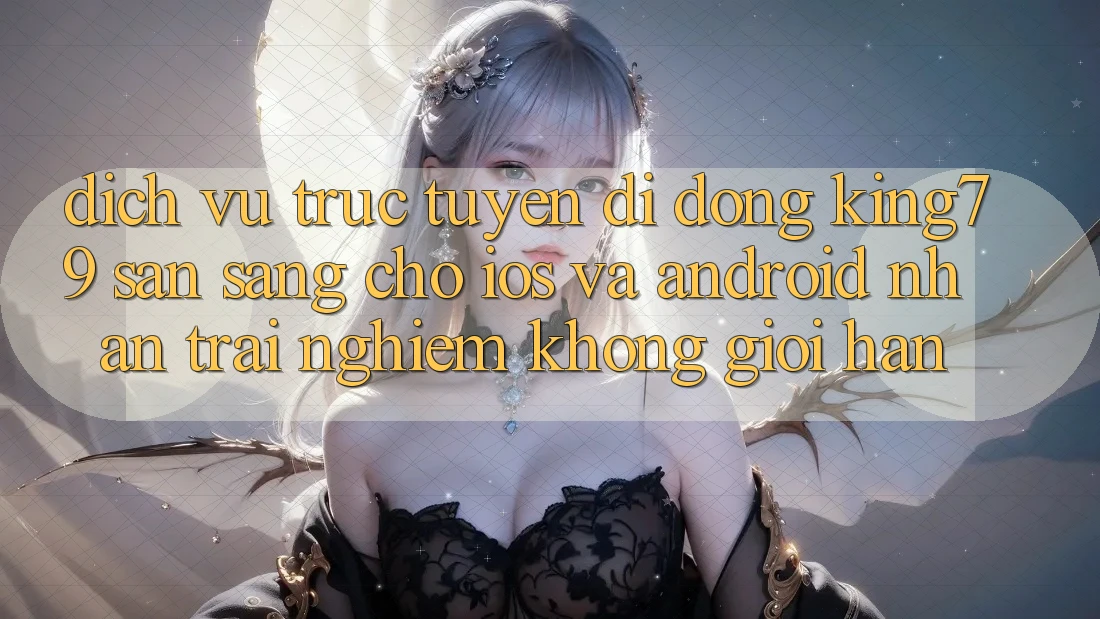 Dịch vụ trực tuyến di động King79 Sẵn Sàng Cho iOS và Android - Nhận trải nghiệm Không Giới Hạn