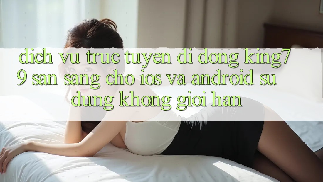 Dịch vụ trực tuyến di động King79 Sẵn Sàng Cho iOS và Android - Sử dụng Không Giới Hạn Dịch vụ trực tuyến di động King79 Sẵn Sàng Cho iOS và Android - Sử dụng Không Giới Hạn