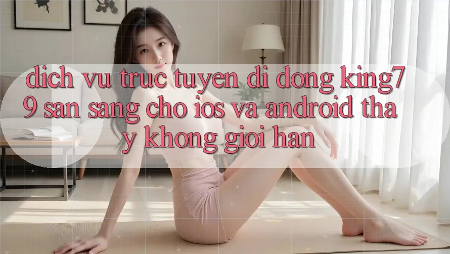 Dịch vụ trực tuyến di động King79 Sẵn Sàng Cho iOS và Android - Thấy Không Giới Hạn