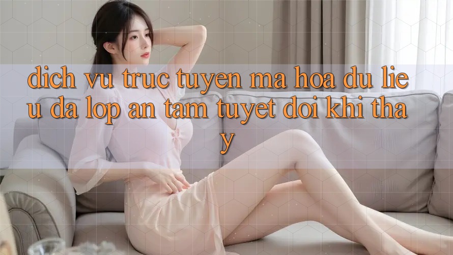 Dịch vụ trực tuyến Mã hóa dữ liệu Đa Lớp - An Tâm Tuyệt Đối Khi Thấy Dịch vụ trực tuyến Mã hóa dữ liệu Đa Lớp - An Tâm Tuyệt Đối Khi Thấy