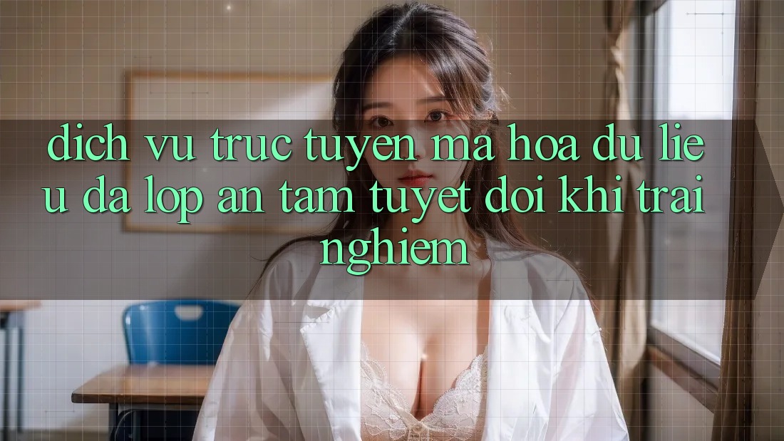 Dịch vụ trực tuyến Mã hóa dữ liệu Đa Lớp - An Tâm Tuyệt Đối Khi Trải Nghiệm Dịch vụ trực tuyến Mã hóa dữ liệu Đa Lớp - An Tâm Tuyệt Đối Khi Trải Nghiệm
