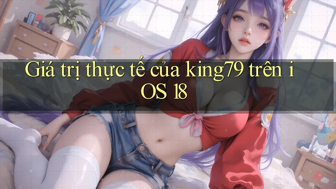 Giá trị thực tế của king79 trên iOS 18