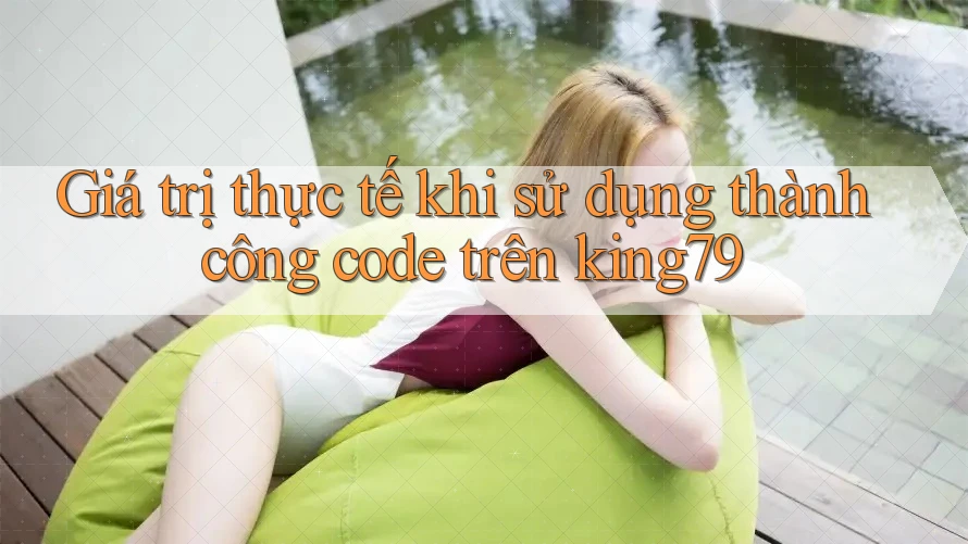 Giá trị thực tế khi sử dụng thành công code trên king79 Giá trị thực tế khi sử dụng thành công code trên king79