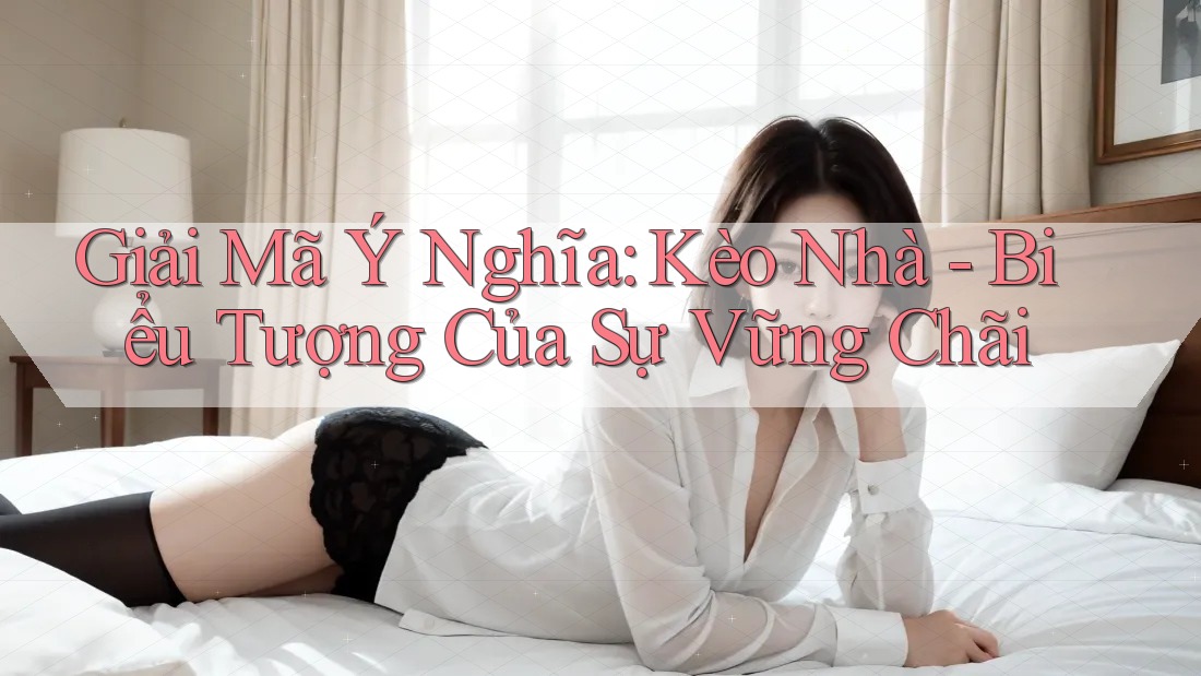 Giải Mã Ý Nghĩa: Kèo Nhà - Biểu Tượng Của Sự Vững Chãi Giải Mã Ý Nghĩa: Kèo Nhà - Biểu Tượng Của Sự Vững Chãi