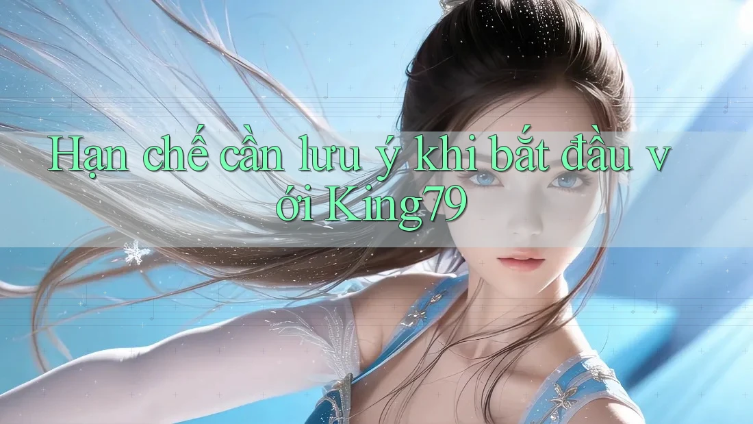 Hạn chế cần lưu ý khi bắt đầu với King79