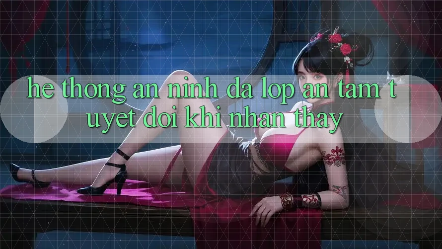 Hệ Thống An ninh Đa Lớp - An Tâm Tuyệt Đối Khi Nhận thấy Hệ Thống An ninh Đa Lớp - An Tâm Tuyệt Đối Khi Nhận thấy