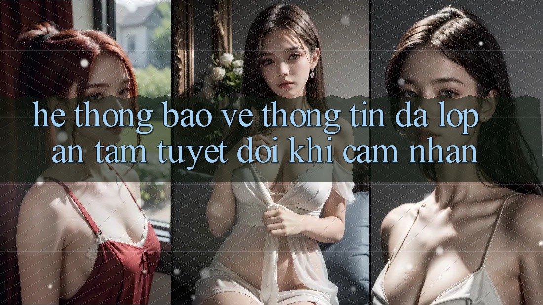 Hệ Thống Bảo vệ thông tin Đa Lớp - An Tâm Tuyệt Đối Khi Cảm nhận Hệ Thống Bảo vệ thông tin Đa Lớp - An Tâm Tuyệt Đối Khi Cảm nhận