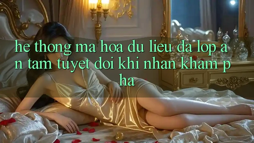 Hệ Thống Mã hóa dữ liệu Đa Lớp - An Tâm Tuyệt Đối Khi Nhận khám phá Hệ Thống Mã hóa dữ liệu Đa Lớp - An Tâm Tuyệt Đối Khi Nhận khám phá