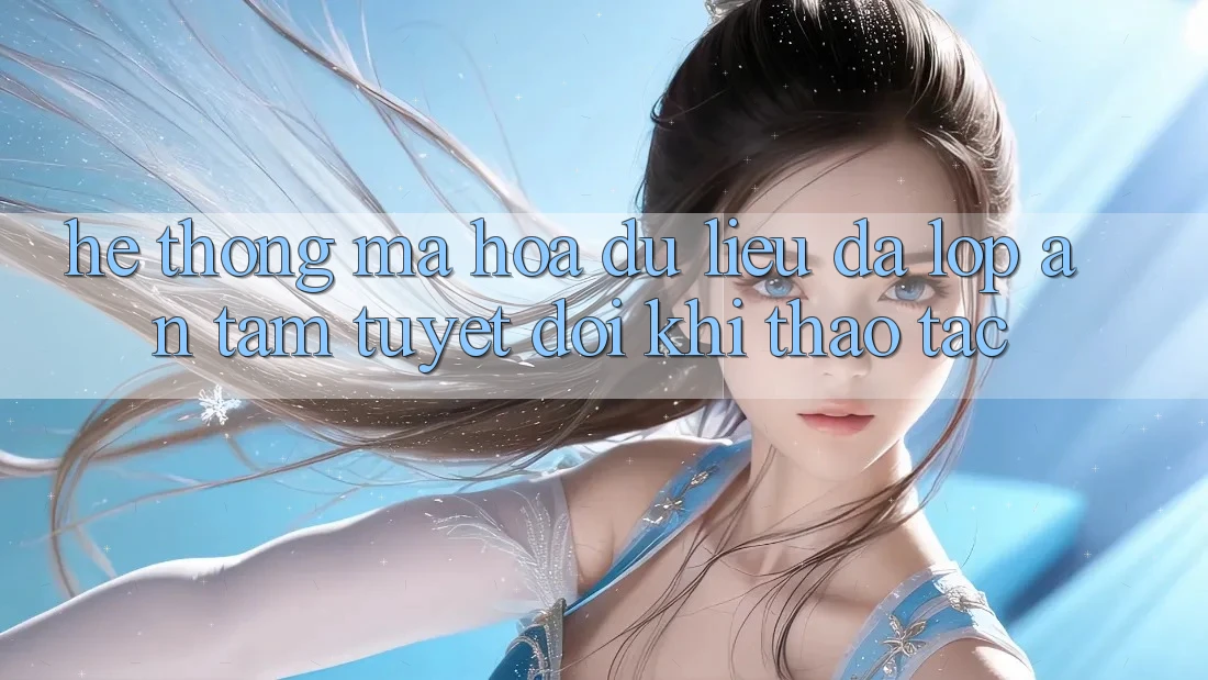 Hệ Thống Mã hóa dữ liệu Đa Lớp - An Tâm Tuyệt Đối Khi Thao tác Hệ Thống Mã hóa dữ liệu Đa Lớp - An Tâm Tuyệt Đối Khi Thao tác