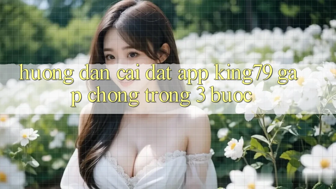 Hướng Dẫn Cài đặt App King79 Gấp Chóng Trong 3 Bước