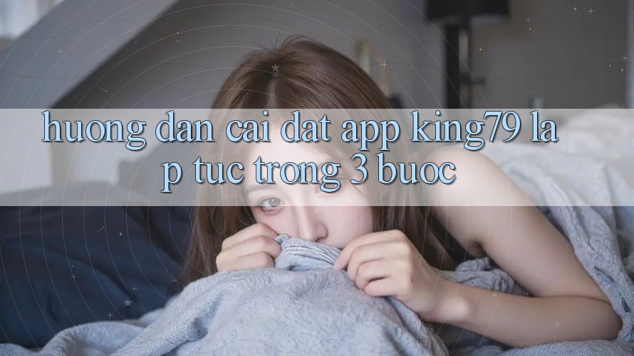 Hướng Dẫn Cài đặt App King79 Lập tức Trong 3 Bước