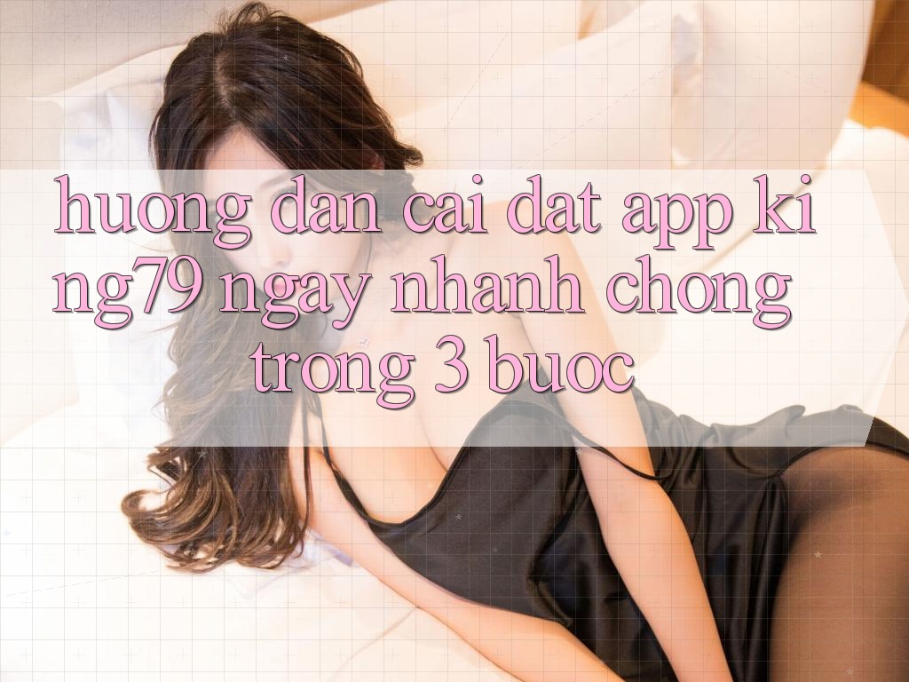 Hướng Dẫn Cài đặt App King79 Ngay nhanh chóng Trong 3 Bước