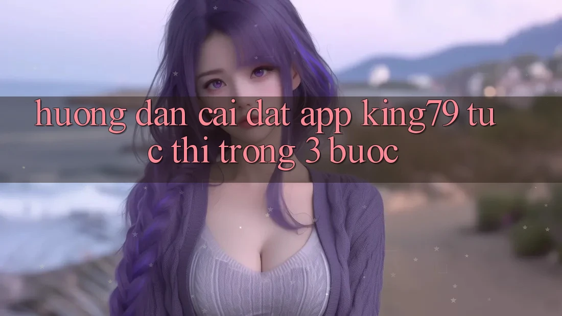 Hướng Dẫn Cài đặt App King79 Tức thì Trong 3 Bước