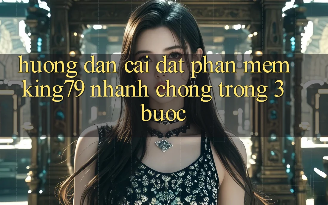 Hướng Dẫn Cài đặt Phần mềm King79 Nhanh Chóng Trong 3 Bước Hướng Dẫn Cài đặt Phần mềm King79 Nhanh Chóng Trong 3 Bước
