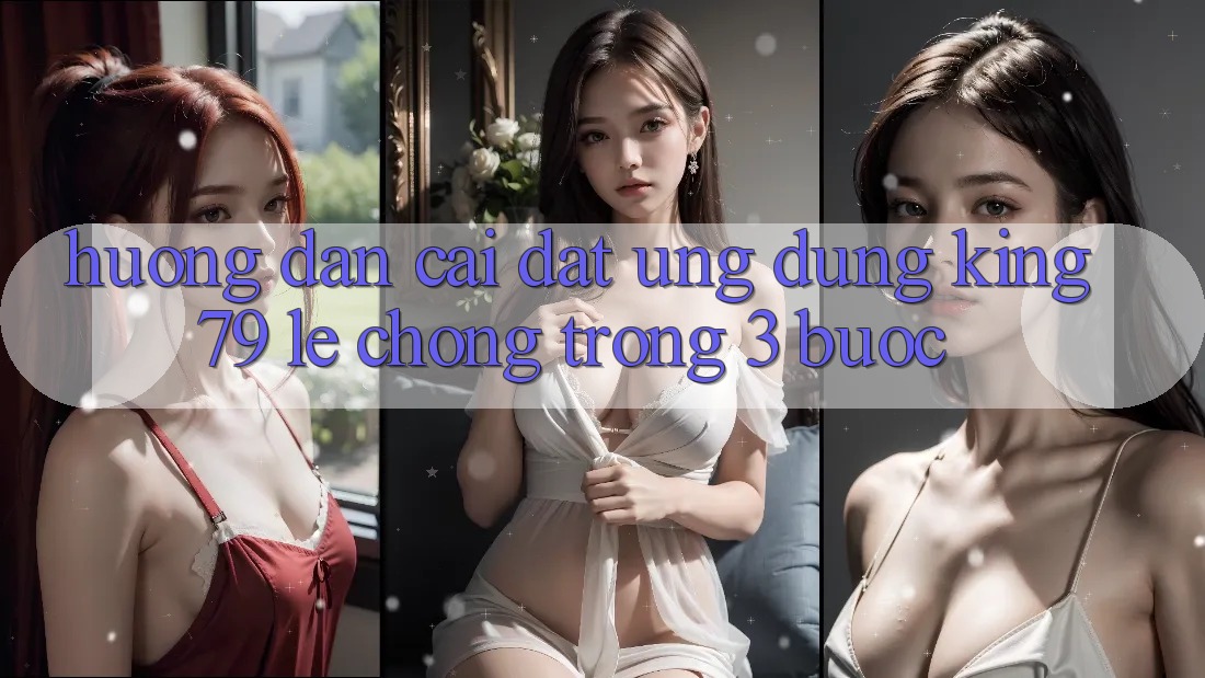 Hướng Dẫn Cài đặt Ứng dụng King79 Lẹ Chóng Trong 3 Bước Hướng Dẫn Cài đặt Ứng dụng King79 Lẹ Chóng Trong 3 Bước