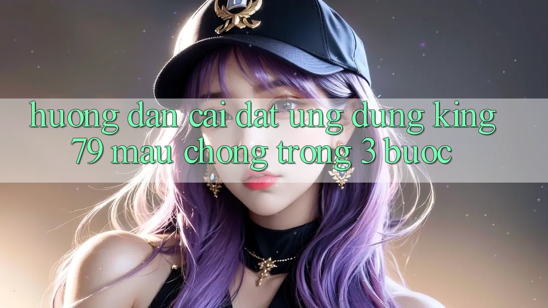Hướng Dẫn Cài đặt Ứng dụng King79 Mau Chóng Trong 3 Bước