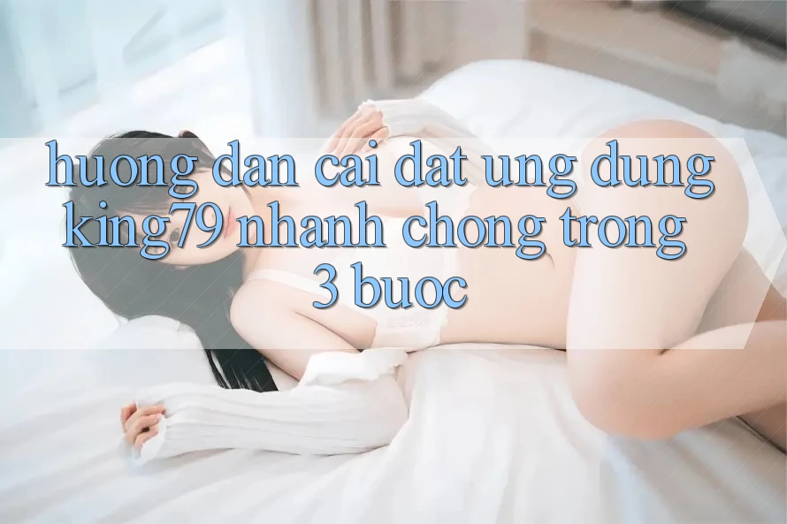 Hướng Dẫn Cài đặt Ứng dụng King79 Nhanh Chóng Trong 3 Bước Hướng Dẫn Cài đặt Ứng dụng King79 Nhanh Chóng Trong 3 Bước
