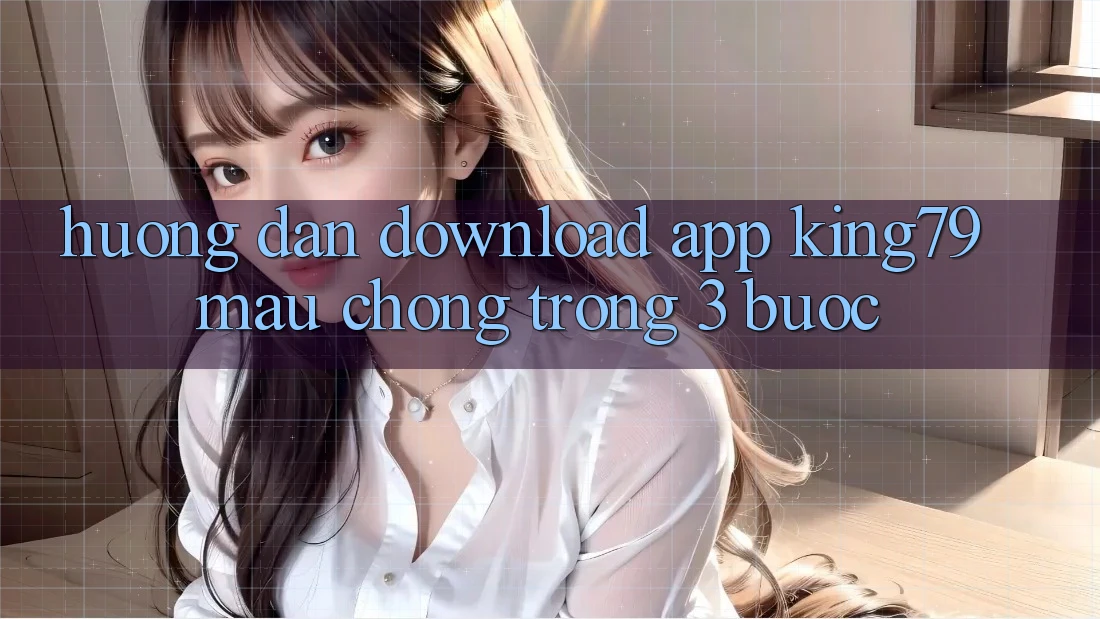 Hướng Dẫn Download App King79 Mau Chóng Trong 3 Bước Hướng Dẫn Download App King79 Mau Chóng Trong 3 Bước