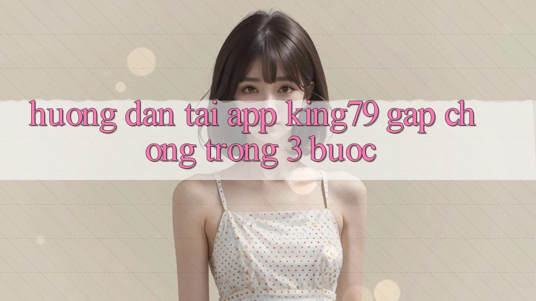 Hướng Dẫn Tải App King79 Gấp Chóng Trong 3 Bước Hướng Dẫn Tải App King79 Gấp Chóng Trong 3 Bước