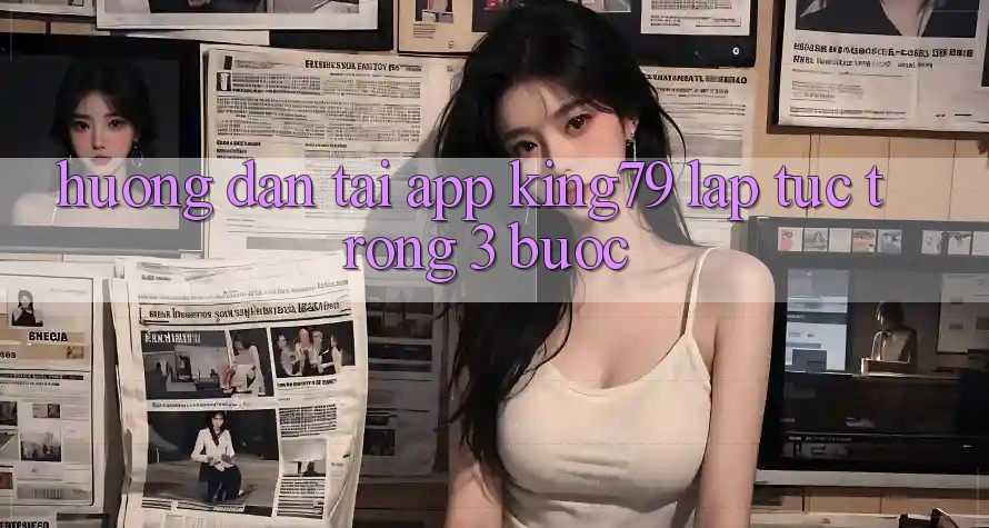 Hướng Dẫn Tải App King79 Lập tức Trong 3 Bước Hướng Dẫn Tải App King79 Lập tức Trong 3 Bước