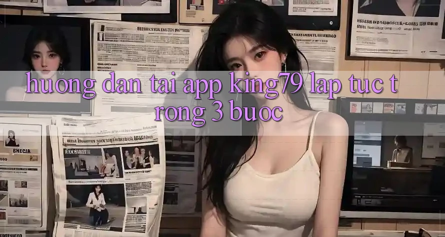 Hướng Dẫn Tải App King79 Lập tức Trong 3 Bước Hướng Dẫn Tải App King79 Lập tức Trong 3 Bước