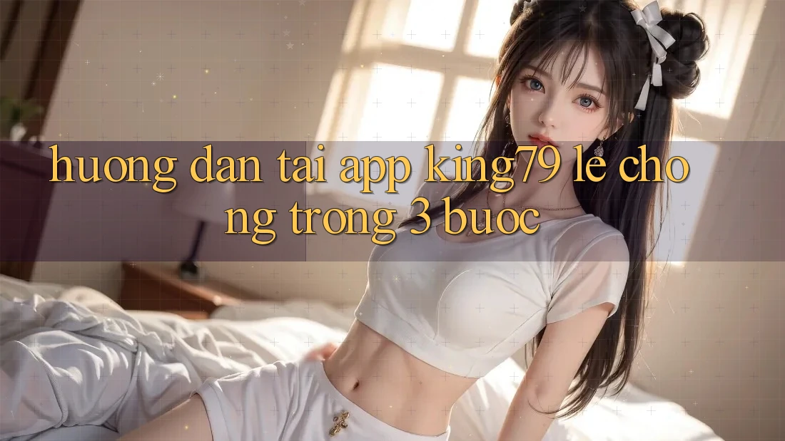 Hướng Dẫn Tải App King79 Lẹ Chóng Trong 3 Bước Hướng Dẫn Tải App King79 Lẹ Chóng Trong 3 Bước